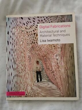 Lisa Iwamoto Digital Fabrications: Architectural and Material Techniques